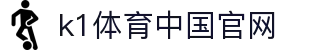 k1体育中国官网_k1体育平台_官方注册网址